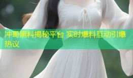 冲哥黑料揭秘平台 实时爆料互动引爆热议