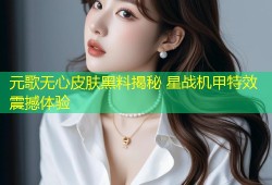元歌无心皮肤黑料揭秘 星战机甲特效震撼体验
