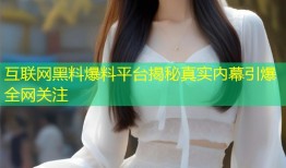 互联网黑料爆料平台揭秘真实内幕引爆全网关注
