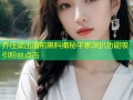 乔任梁出道前黑料揭秘平家深扒功能吸引粉丝点击