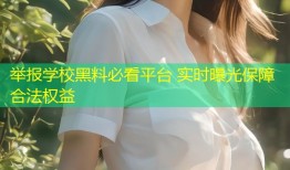 举报学校黑料必看平台 实时曝光保障合法权益
