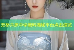 双桥卉原中学黑料揭秘平台点击速览