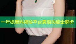 一年级黑料揭秘平台真相功能全解析