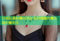 ES战队黑料曝光平台 实时揭露内幕功能引爆关注