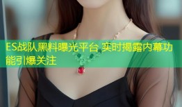 ES战队黑料曝光平台 实时揭露内幕功能引爆关注