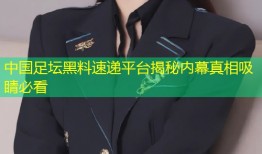 中国足坛黑料速递平台揭秘内幕真相吸睛必看