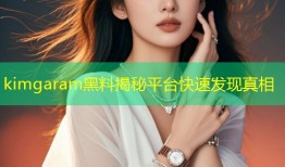 kimgaram黑料揭秘平台快速发现真相