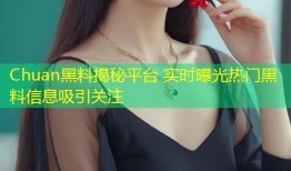 Chuan黑料揭秘平台 实时曝光热门黑料信息吸引关注
