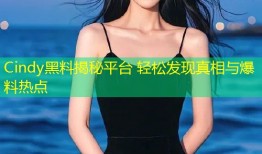 Cindy黑料揭秘平台 轻松发现真相与爆料热点