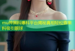 mu神黑料爆料平台揭秘真相轻松查黑料吸引眼球