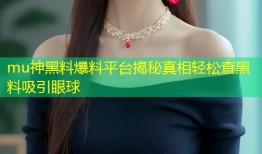 mu神黑料爆料平台揭秘真相轻松查黑料吸引眼球