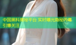 中国黑料揭秘平台 实时曝光隐秘内幕引爆关注