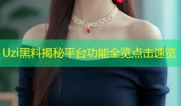 Uzi黑料揭秘平台功能全览点击速览