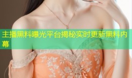 主播黑料曝光平台揭秘实时更新黑料内幕