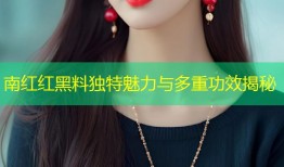 南红红黑料独特魅力与多重功效揭秘