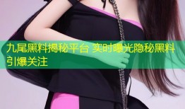 九尾黑料揭秘平台 实时曝光隐秘黑料引爆关注