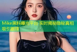 Mike黑料曝光平台 实时揭秘隐秘真相吸引眼球