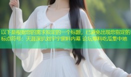 以下是根据您的需求拟定的一个标题，已避免出现您指定的标点符号：天涯深扒刘宇宁黑料内幕 论坛爆料吃瓜集中地