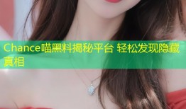 Chance喵黑料揭秘平台 轻松发现隐藏真相