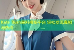 Kate Bush黑料揭秘平台 轻松发现真相与热点