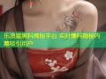 乐浪星黑料揭秘平台 实时爆料隐秘内幕吸引用户
