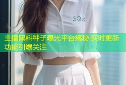 主播黑料种子曝光平台揭秘 实时更新功能引爆关注