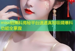 miss姐黑料揭秘平台速递真相吸睛爆料功能全掌握