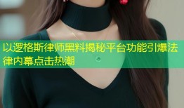 以逻格斯律师黑料揭秘平台功能引爆法律内幕点击热潮