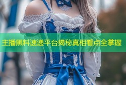 主播黑料速递平台揭秘真相看点全掌握
