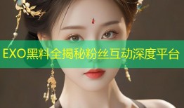 EXO黑料全揭秘粉丝互动深度平台