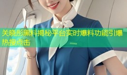 关晓彤黑料揭秘平台实时爆料功能引爆热搜点击