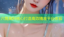 六筒黑料核心打造高效精准平台体验