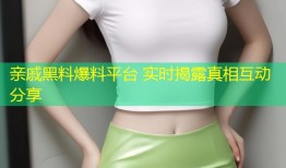 亲戚黑料爆料平台 实时揭露真相互动分享