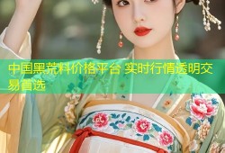 中国黑荒料价格平台 实时行情透明交易首选