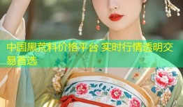中国黑荒料价格平台 实时行情透明交易首选