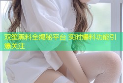 双笙黑料全揭秘平台 实时爆料功能引爆关注