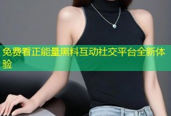 免费看正能量黑料互动社交平台全新体验