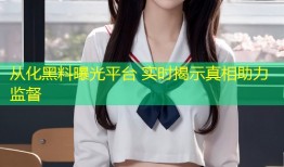 从化黑料曝光平台 实时揭示真相助力监督