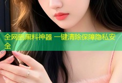 全网删黑料神器 一键清除保障隐私安全