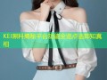 KEI黑料揭秘平台功能全览点击即知真相