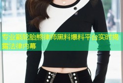专业戳轮胎熊律师黑料爆料平台实时揭露法律内幕