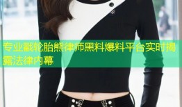 专业戳轮胎熊律师黑料爆料平台实时揭露法律内幕