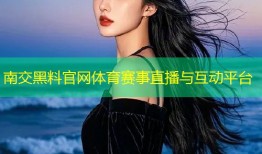 南交黑料官网体育赛事直播与互动平台