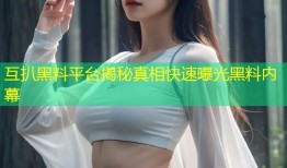互扒黑料平台揭秘真相快速曝光黑料内幕