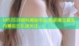 MRJ乐评黑料揭秘平台 独家曝光真实内幕吸引乐迷关注