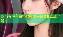 以马吟吟有黑料吗揭秘平台真相点击了解