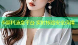卡黑料速查平台 实时核验安全保障