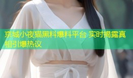 京城小夜猫黑料爆料平台 实时揭露真相引爆热议