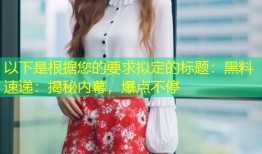 以下是根据您的要求拟定的标题：黑料速递：揭秘内幕，爆点不停