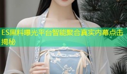 ES黑料曝光平台智能聚合真实内幕点击揭秘